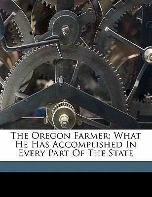 The Oregon Farmer; What He Has Accomplished in Every Part of the State by Oregon State Immigration Commission