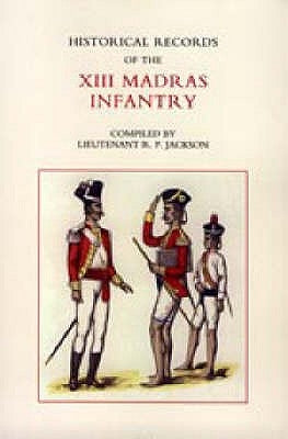 Historical Records of the XIII Madras Infantry 1776-1896 by R. P. Jackson, Lieut