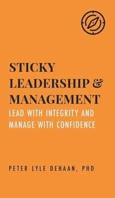 Sticky Leadership and Management: Lead with Integrity and Manage with Confidence by DeHaan, Peter Lyle