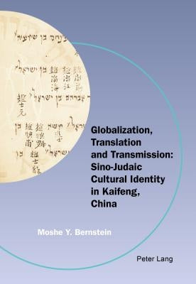 Globalization, Translation and Transmission: Sino-Judaic Cultural Identity in Kaifeng, China by Bernstein, Moshe Y.