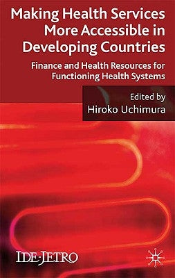 Making Health Services More Accessible in Developing Countries: Finance and Health Resources for Functioning Health Systems by Uchimura, H.