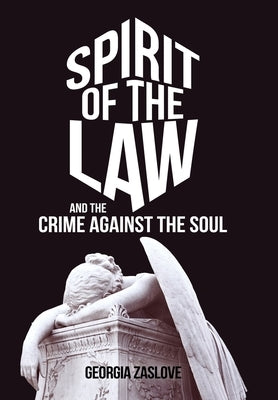 Spirit of the Law: And the Crime Against the Soul by Zaslove, Georgia