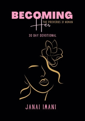 Becoming Her The Proverbs 31 Woman: 30 Day Devotional by Imani, Janai