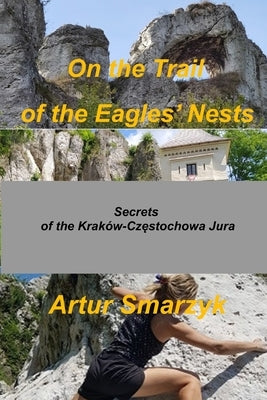 On the Trail of the Eagles' Nests: Secrets of the Kraków - Częstochowa Jura by Smarzyk, Artur