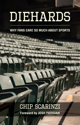 Diehards: Why Fans Care So Much About Sports by Scarinzi, Chip