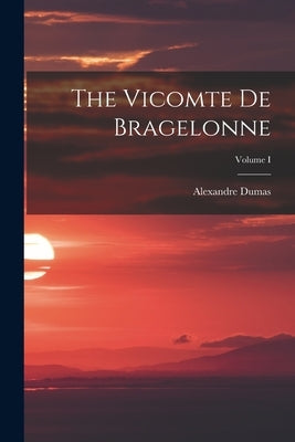 The Vicomte de Bragelonne; Volume I by Dumas, Alexandre