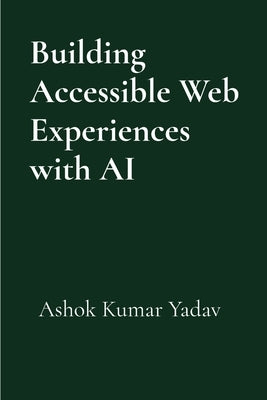 Building Accessible Web Experiences with AI by Yadav, Ashok Kumar