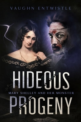 Hideous Progeny: Mary Shelley and Her Monster by Entwistle, Vaughn