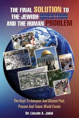 The Final Solution to the Jewish Question and the Human Problem by Jailal, Lincoln A.