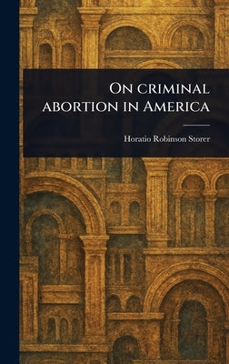 On Criminal Abortion in America by Storer, Horatio Robinson