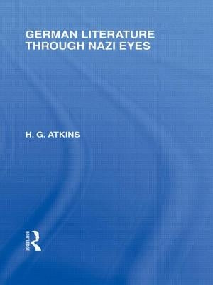 German Literature Through Nazi Eyes (Rle Responding to Fascism) by Atkins, G.