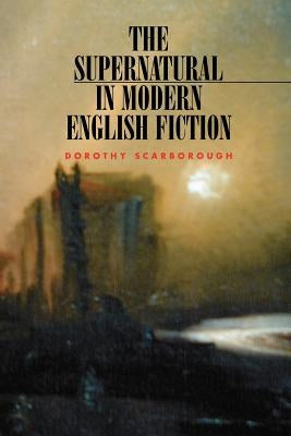 The Supernatural in Modern English Fiction by Scarborough, Dorothy