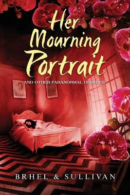 Her Mourning Portrait and Other Paranormal Oddities by Brhel, John