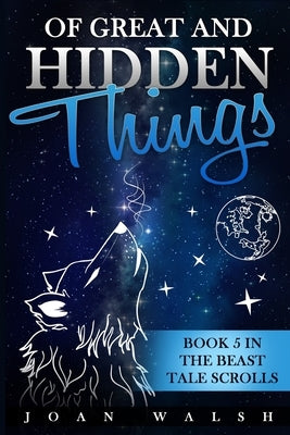 Of Great and Hidden Things: Book 5 in the Beast Tale Scrolls by Walsh, Joan