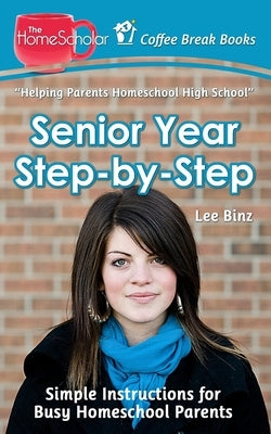 Senior Year Step-by-Step: Simple Instructions for Busy Homeschool Parents by Binz, Lee