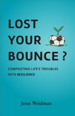 Lost Your Bounce?: Composting Life's Troubles Into Resilience by Weidman, Jenn