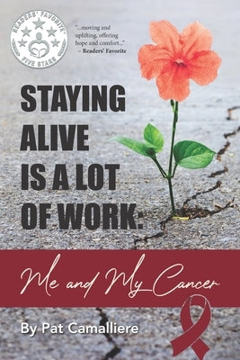Staying Alive Is a Lot of Work: Me and My Cancer by Camalliere, Pat