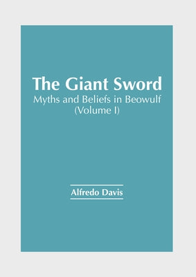 The Giant Sword: Myths and Beliefs in Beowulf (Volume I) by Davis, Alfredo