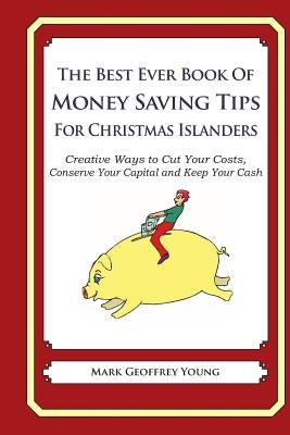 The Best Ever Book of Money Saving Tips for Christmas Islanders: Creative Ways to Cut Your Costs, Conserve Your Capital And Keep Your Cash by Young, Mark Geoffrey