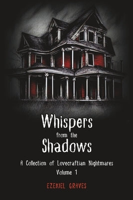 Whispers from the Shadows: A Collection of Lovecraftian Nightmares, Volume 1 by Graves, Ezekiel