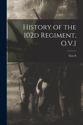 History of the 102d Regiment, O.V.I by Schmutz, Geo S. B. 1846?