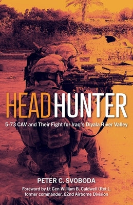 Headhunter: 5-73 Cav and Their Fight for Iraq's Diyala River Valley by Svoboda, Peter C.