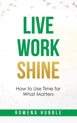 Live, Work, Shine: How to Use Time for What Matters by Hubble, Rowena