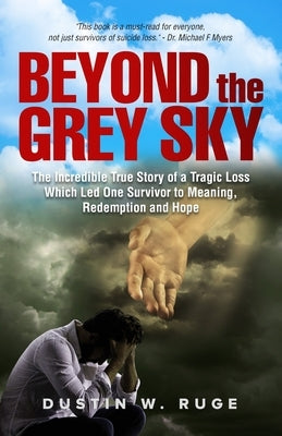 Beyond the Grey Sky: The Incredible True Story of a Tragic Loss Which Led One Survivor to Meaning, Redemption and Hope by Ruge, Dustin W.