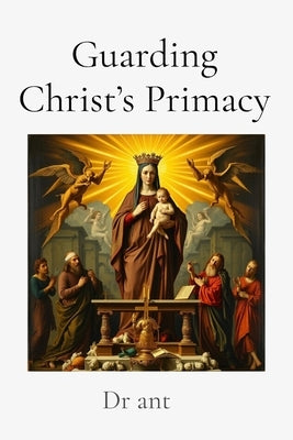 Guarding Christ's Primacy: Theological Safeguards in Marian Doctrine by Ant