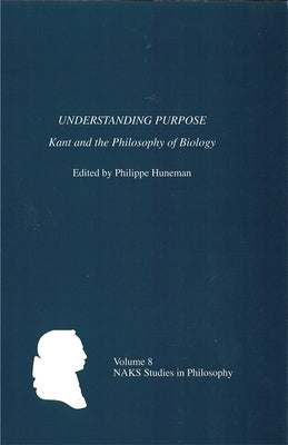 Understanding Purpose: Kant and the Philosophy of Biology by Huneman, Philippe