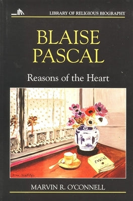 Blaise Pascal: Reasons of the Heart by O'Connell, Marvin R.
