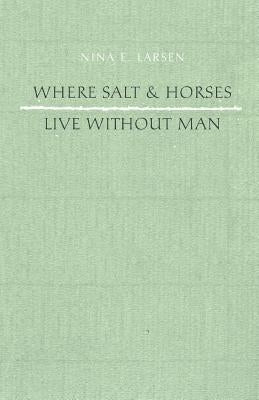 Where Salt And Horses Live Without Man by Larsen, Nina E.