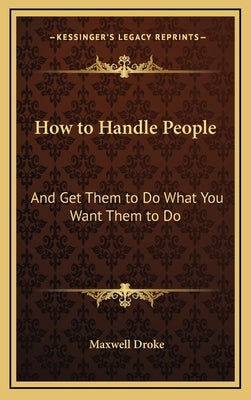 How to Handle People: And Get Them to Do What You Want Them to Do by Droke, Maxwell