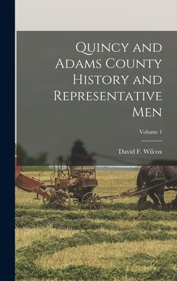 Quincy and Adams County History and Representative Men; Volume 1 by Wilcox, David F. 1851- Ed