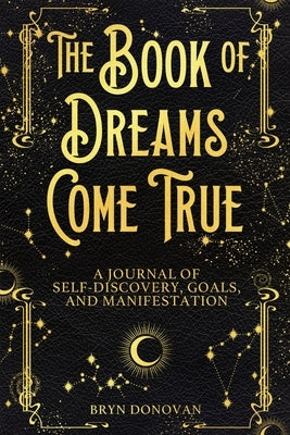 The Book of Dreams Come True: A Journal of Self-Discovery, Goals, and Manifestation by Donovan, Bryn