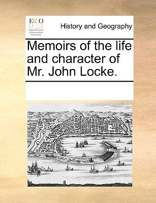 Memoirs of the Life and Character of Mr. John Locke. by Multiple Contributors