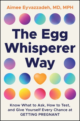 The Egg Whisperer Way: Know What to Ask, How to Test, and Give Yourself Every Chance at Getting Pregnant by Eyvazzadeh, Aimee