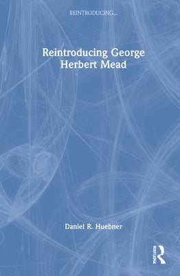 Reintroducing George Herbert Mead by Huebner, Daniel R.