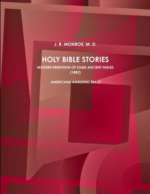 Holy Bible Stories. Modern Rendition of Some Ancient Fables. (1882) by Monroe, M. D. J. R.