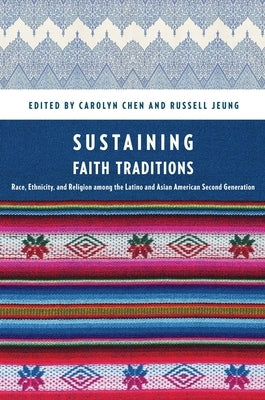 Sustaining Faith Traditions: Race, Ethnicity, and Religion Among the Latino and Asian American Second Generation by Chen, Carolyn