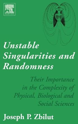 Unstable Singularities and Randomness: Their Importance in the Complexity of Physical, Biological and Social Sciences by Zbilut, Joseph P.