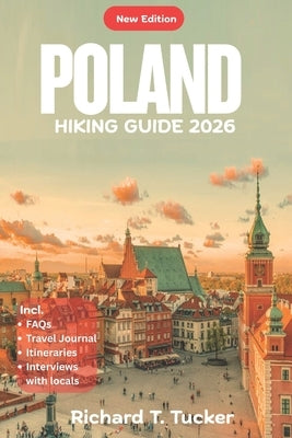 Poland Hiking Guide 2026: Easy Trails, Hidden Wonders, and Cultural Adventures for Every Explorer by Tucker, Richard T.