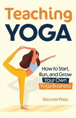Teaching Yoga: How to Start, Run, and Grow Your Own Yoga Business by Press, Discover