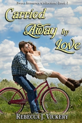 Carried Away By Love - Sweet Romance Collection: Book 1 by Vickery, Rebecca J.