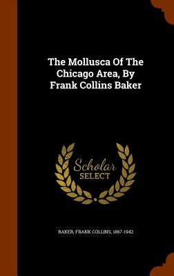 The Mollusca Of The Chicago Area, By Frank Collins Baker by Baker, Frank Collins 1867-1942