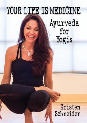 Your Life is Medicine: Ayurveda for Yogis by Schneider, Kristen