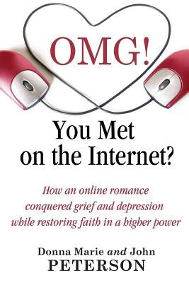 OMG!!!! You Met On The Internet?: How an online romance conquered grief and depression while restoring faith in a higher power by Peterson, Donna Marie and John