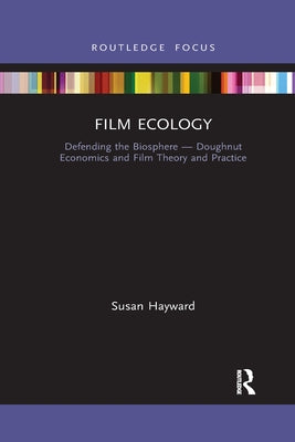 Film Ecology: Defending the Biosphere - Doughnut Economics and Film Theory and Practice by Hayward, Susan
