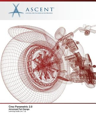 Creo Parametric 2.0: Advanced Part Design by Ascent -. Center for Technical Knowledge