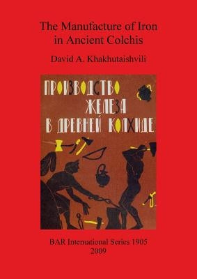 The Manufacture of Iron in Ancient Colchis by Khakhutaishvili, David A.